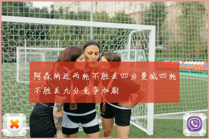 阿森纳近两轮不胜丢四分曼城四轮不胜丢九分竞争加剧