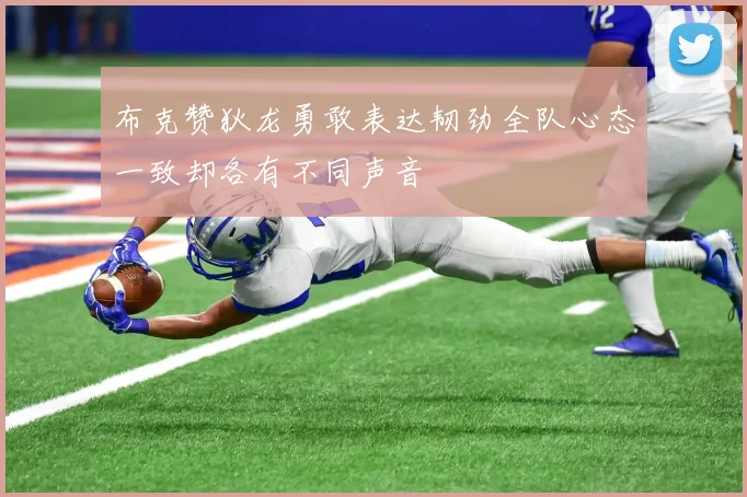 布克赞狄龙勇敢表达韧劲全队心态一致却各有不同声音