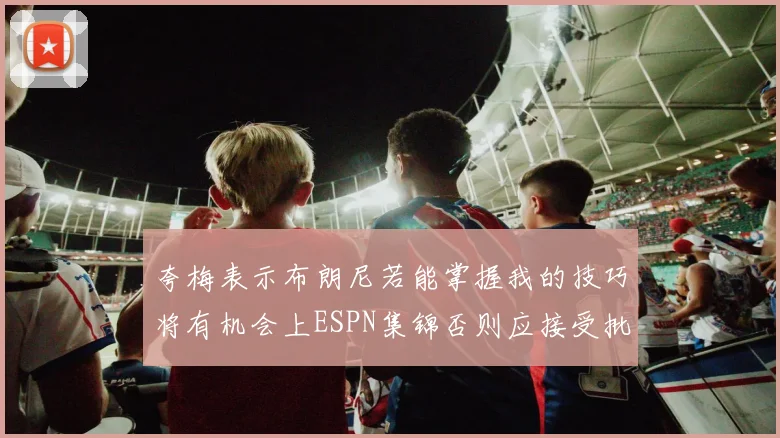 夸梅表示布朗尼若能掌握我的技巧将有机会上ESPN集锦否则应接受批评