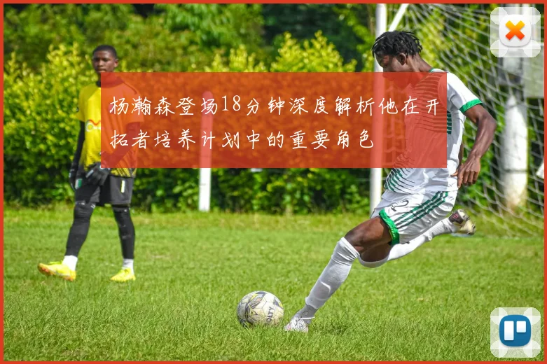 杨瀚森登场18分钟深度解析他在开拓者培养计划中的重要角色