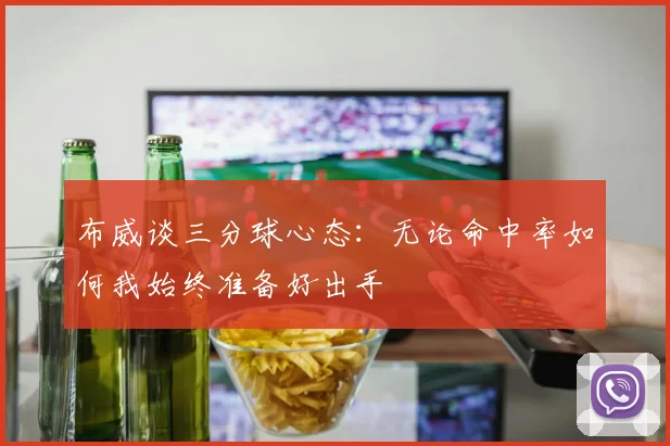 布威谈三分球心态：无论命中率如何我始终准备好出手