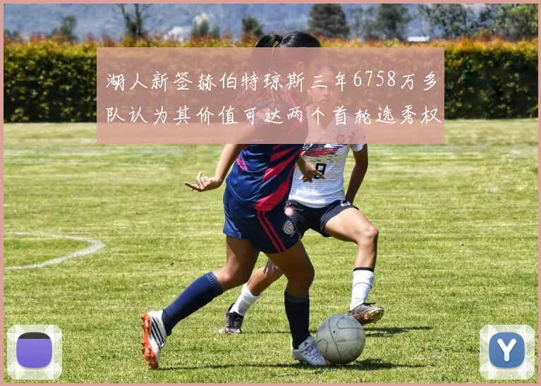 湖人新签赫伯特琼斯三年6758万多队认为其价值可达两个首轮选秀权