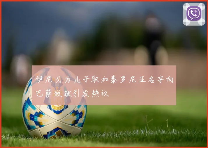 伊尼戈为儿子取加泰罗尼亚名字向巴萨致敬引发热议
