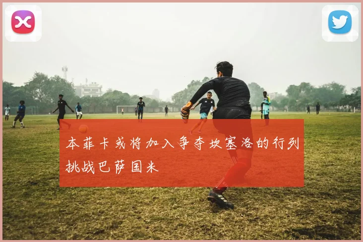 本菲卡或将加入争夺坎塞洛的行列挑战巴萨国米