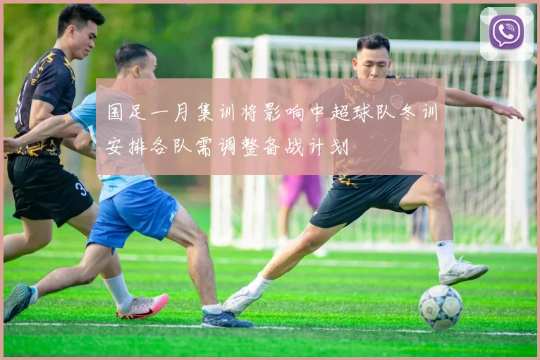 国足一月集训将影响中超球队冬训安排各队需调整备战计划