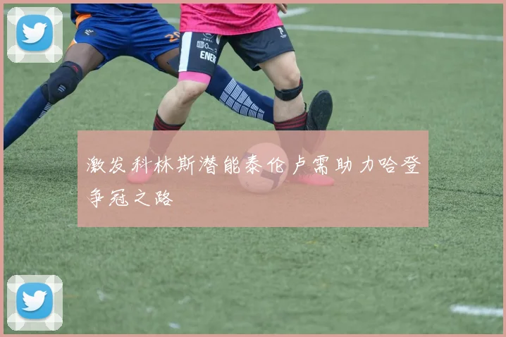 激发科林斯潜能泰伦卢需助力哈登争冠之路