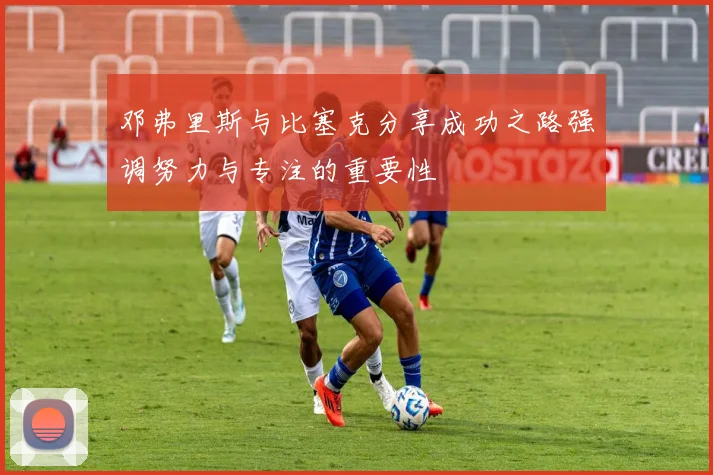 邓弗里斯与比塞克分享成功之路强调努力与专注的重要性