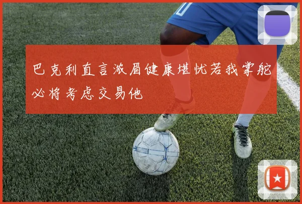 巴克利直言浓眉健康堪忧若我掌舵必将考虑交易他