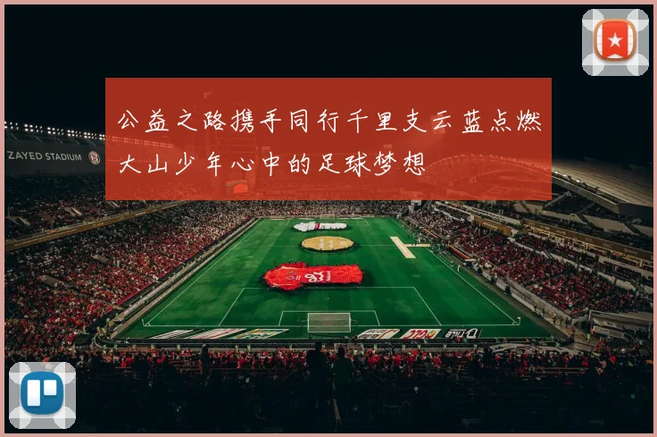 公益之路携手同行千里支云蓝点燃大山少年心中的足球梦想