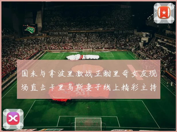 国米与拿波里激战正酣里奇女友现场直击卡里乌斯妻子线上精彩主持