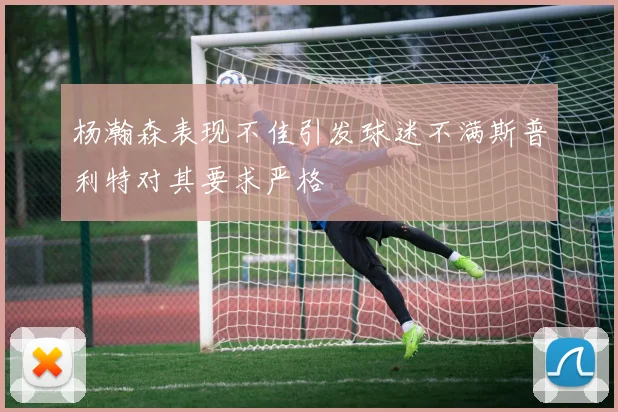 杨瀚森表现不佳引发球迷不满斯普利特对其要求严格