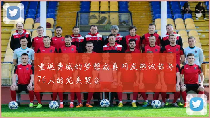 重返费城的梦想成真网友热议你与76人的完美契合