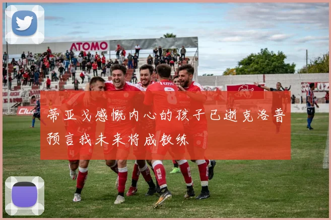 蒂亚戈感慨内心的孩子已逝克洛普预言我未来将成教练
