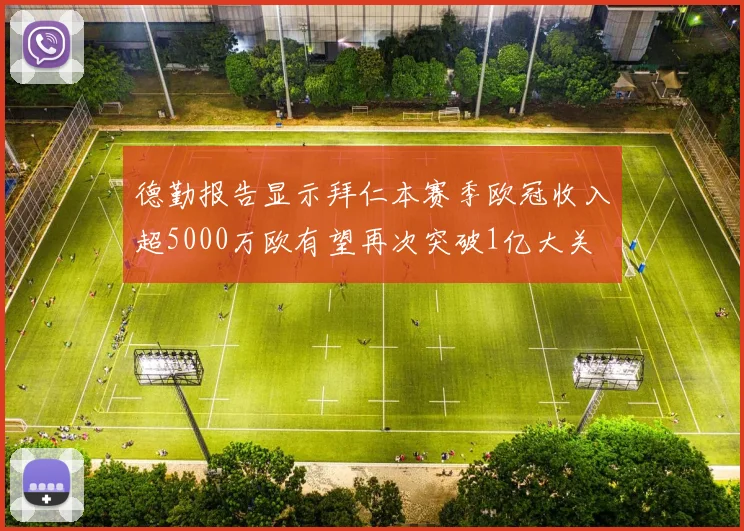 德勤报告显示拜仁本赛季欧冠收入超5000万欧有望再次突破1亿大关