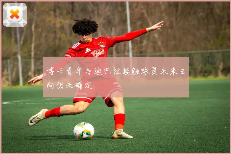 博卡青年与迪巴拉接触球员未来去向仍未确定