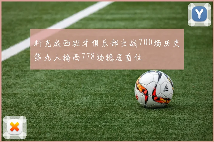 科克成西班牙俱乐部出战700场历史第九人梅西778场稳居首位