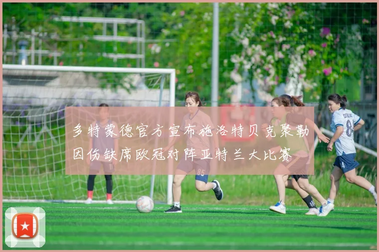 多特蒙德官方宣布施洛特贝克聚勒因伤缺席欧冠对阵亚特兰大比赛