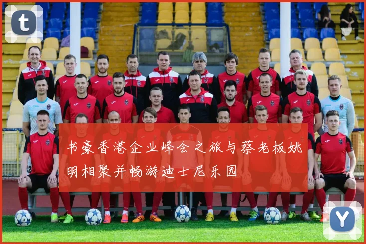 书豪香港企业峰会之旅与蔡老板姚明相聚并畅游迪士尼乐园